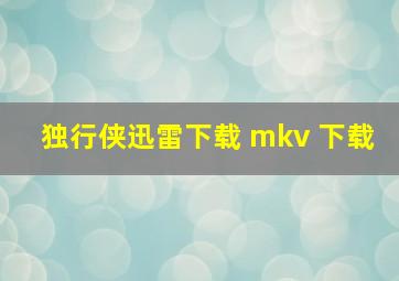 独行侠迅雷下载 mkv 下载